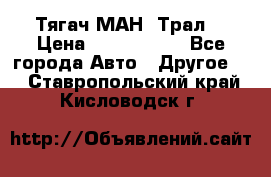  Тягач МАН -Трал  › Цена ­ 5.500.000 - Все города Авто » Другое   . Ставропольский край,Кисловодск г.